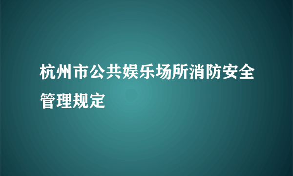 杭州市公共娱乐场所消防安全管理规定