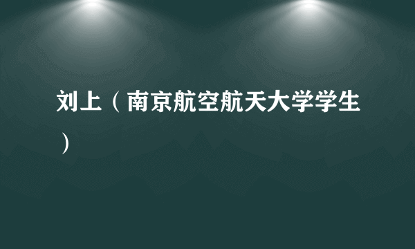 什么是刘上（南京航空航天大学学生）