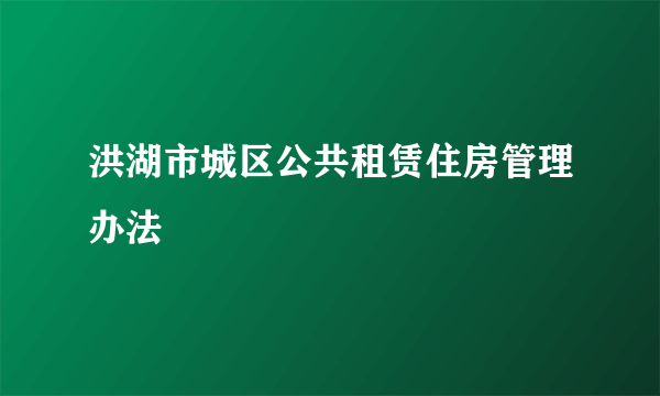 洪湖市城区公共租赁住房管理办法