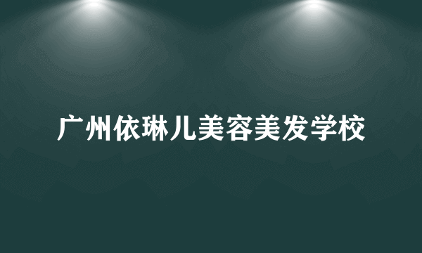 广州依琳儿美容美发学校