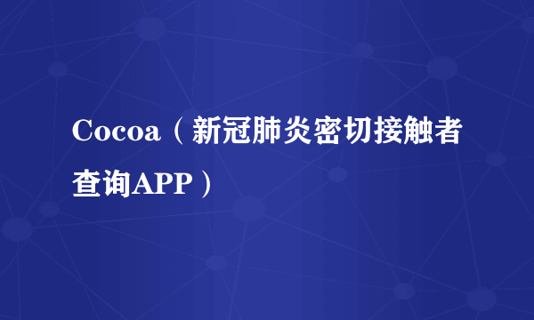 Cocoa（新冠肺炎密切接触者查询APP）