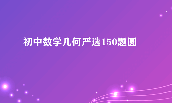 初中数学几何严选150题圆