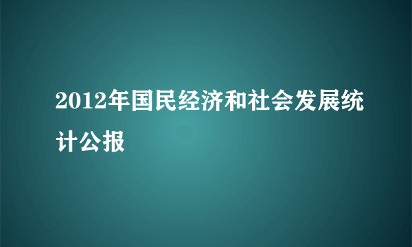 2012年国民经济和社会发展统计公报