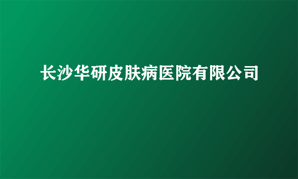 长沙华研皮肤病医院有限公司