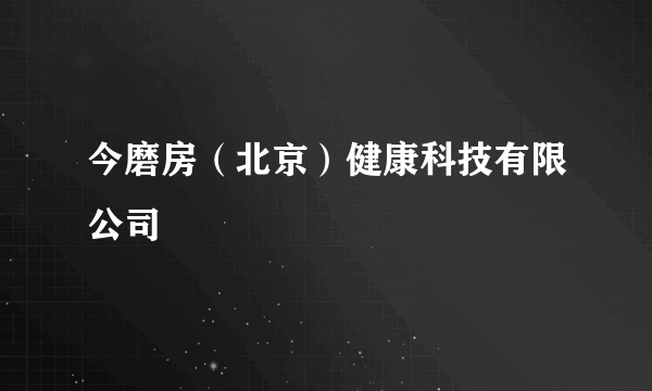 今磨房（北京）健康科技有限公司