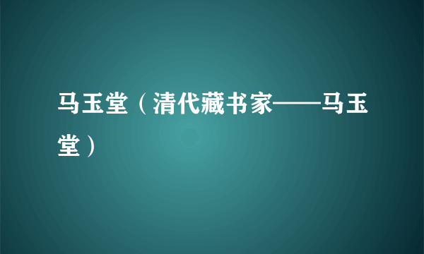 马玉堂（清代藏书家——马玉堂）