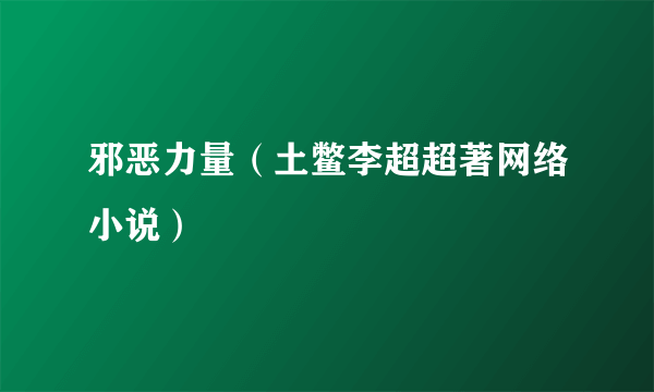 邪恶力量（土鳖李超超著网络小说）