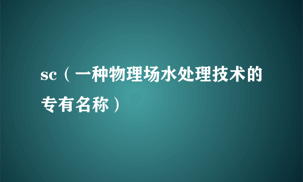 sc（一种物理场水处理技术的专有名称）