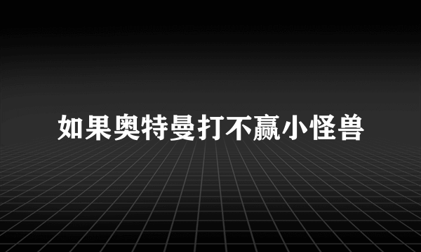 如果奥特曼打不赢小怪兽