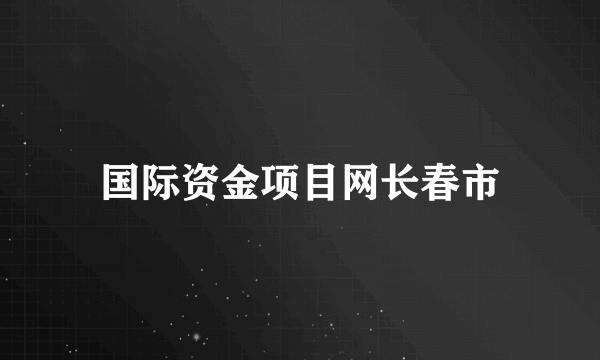 国际资金项目网长春市