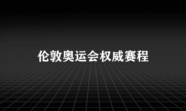 伦敦奥运会权威赛程