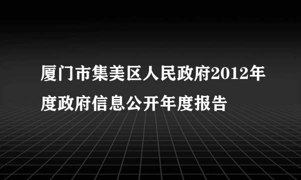 厦门市集美区人民政府2012年度政府信息公开年度报告