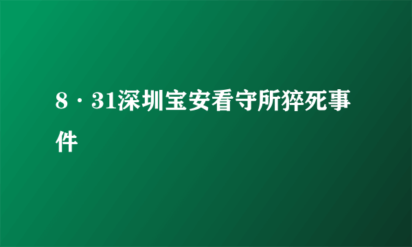 什么是8·31深圳宝安看守所猝死事件