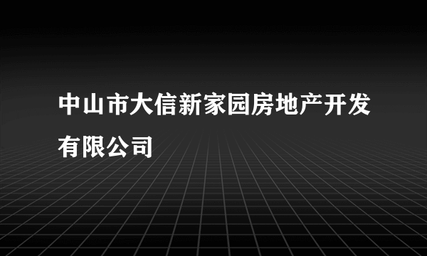 什么是中山市大信新家园房地产开发有限公司