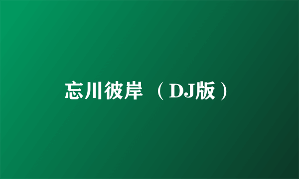 忘川彼岸 （DJ版）