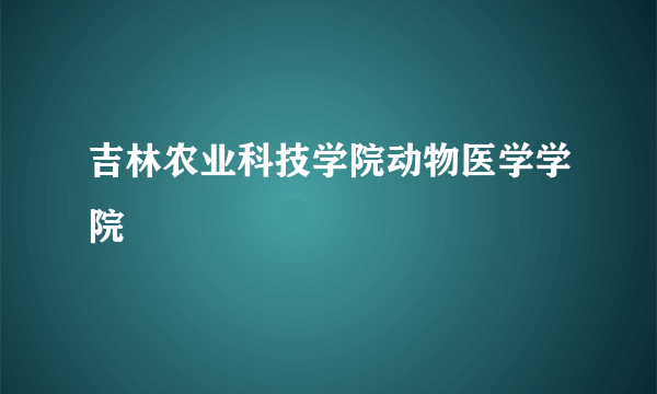 吉林农业科技学院动物医学学院