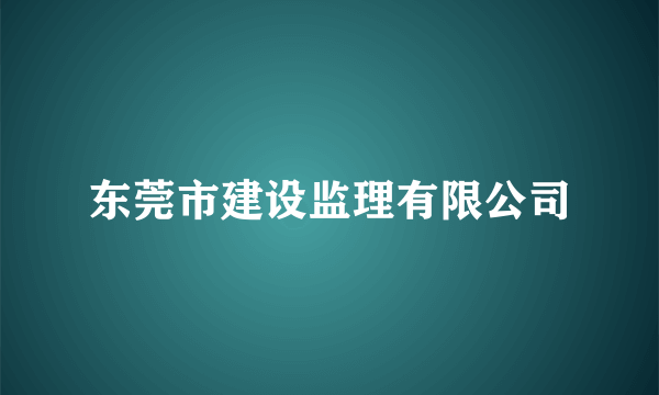 什么是东莞市建设监理有限公司