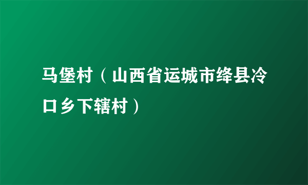 什么是马堡村（山西省运城市绛县冷口乡下辖村）