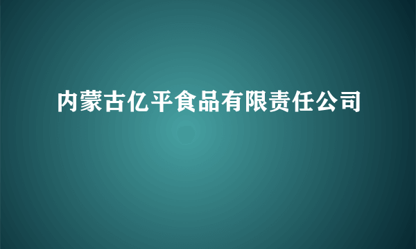 内蒙古亿平食品有限责任公司