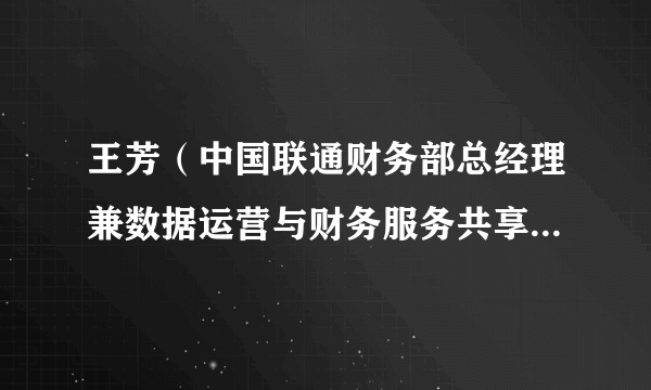 什么是王芳（中国联通财务部总经理兼数据运营与财务服务共享中心总经理）