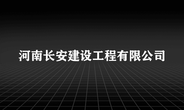 河南长安建设工程有限公司