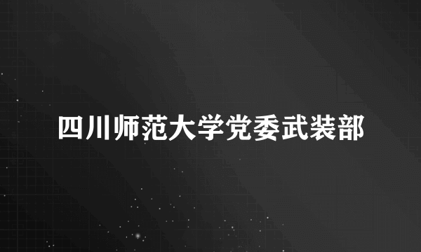 四川师范大学党委武装部