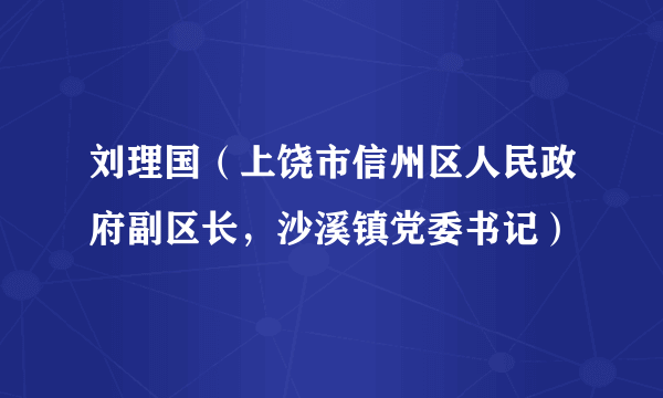 刘理国（上饶市信州区人民政府副区长，沙溪镇党委书记）