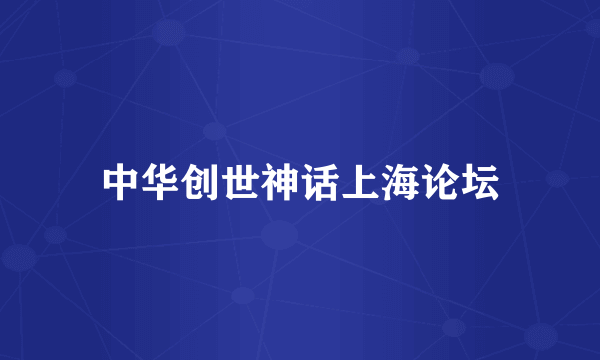 什么是中华创世神话上海论坛