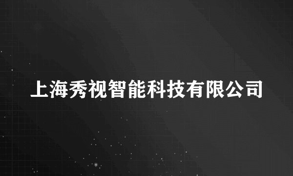 什么是上海秀视智能科技有限公司