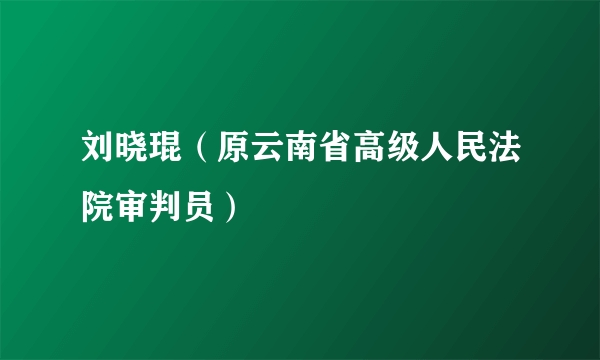 刘晓琨（原云南省高级人民法院审判员）