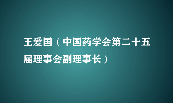 王爱国（中国药学会第二十五届理事会副理事长）