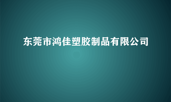 东莞市鸿佳塑胶制品有限公司