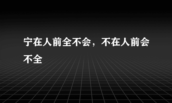 什么是宁在人前全不会，不在人前会不全