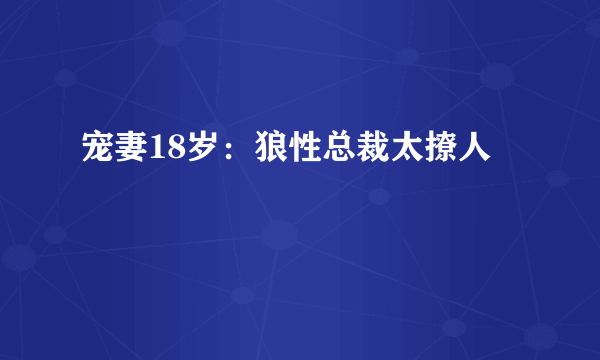 宠妻18岁：狼性总裁太撩人