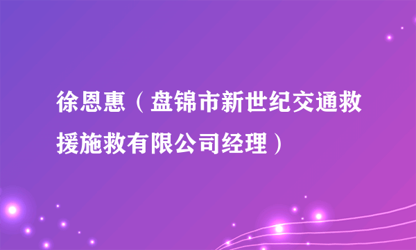 徐恩惠（盘锦市新世纪交通救援施救有限公司经理）