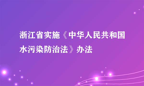 浙江省实施《中华人民共和国水污染防治法》办法