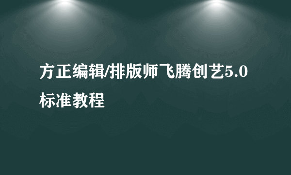 什么是方正编辑/排版师飞腾创艺5.0标准教程