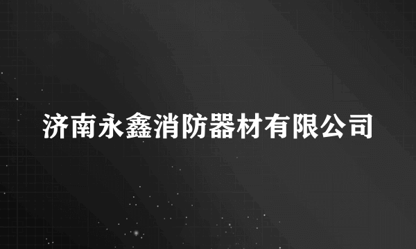 什么是济南永鑫消防器材有限公司