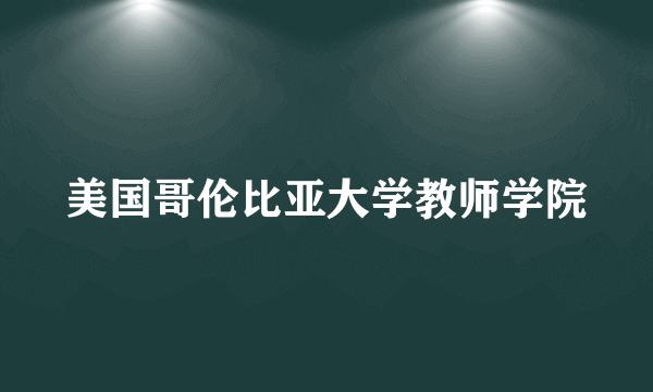 美国哥伦比亚大学教师学院