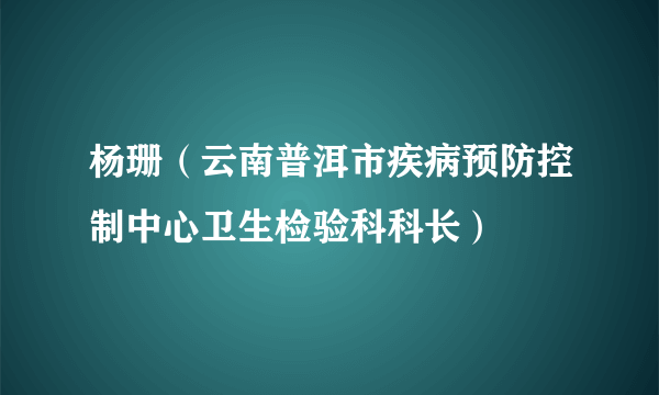 杨珊（云南普洱市疾病预防控制中心卫生检验科科长）