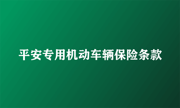 什么是平安专用机动车辆保险条款