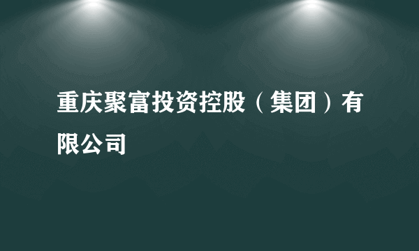 重庆聚富投资控股（集团）有限公司