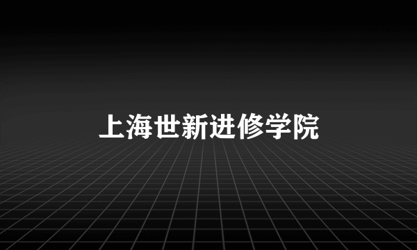 什么是上海世新进修学院