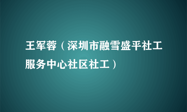 王军蓉（深圳市融雪盛平社工服务中心社区社工）