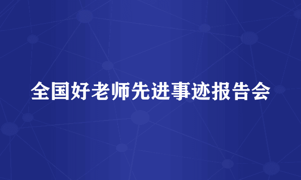 什么是全国好老师先进事迹报告会