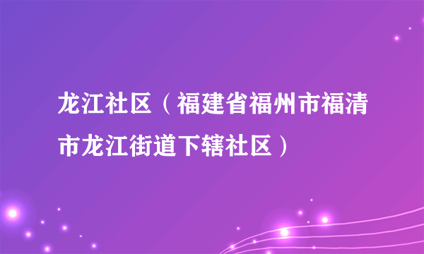 龙江社区（福建省福州市福清市龙江街道下辖社区）