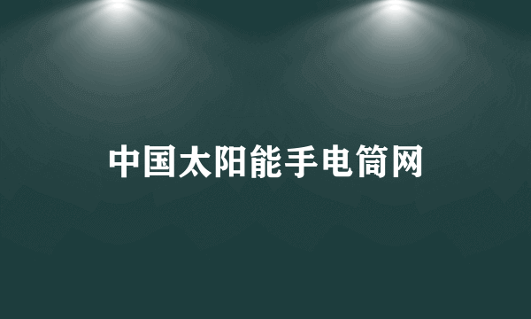 什么是中国太阳能手电筒网