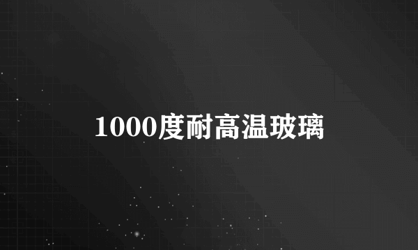 1000度耐高温玻璃