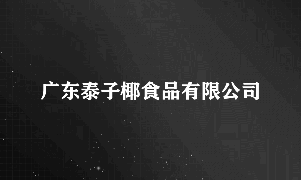 什么是广东泰子椰食品有限公司