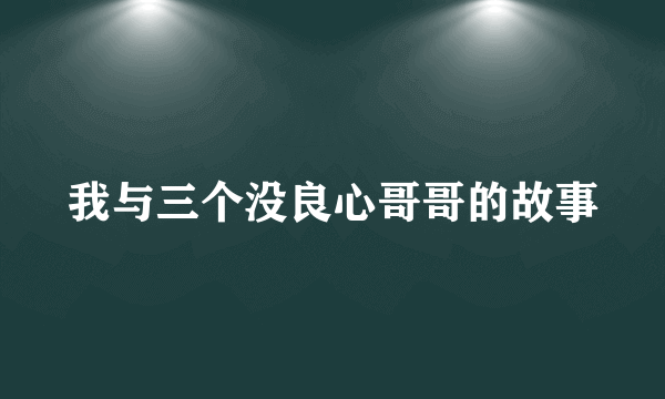 什么是我与三个没良心哥哥的故事